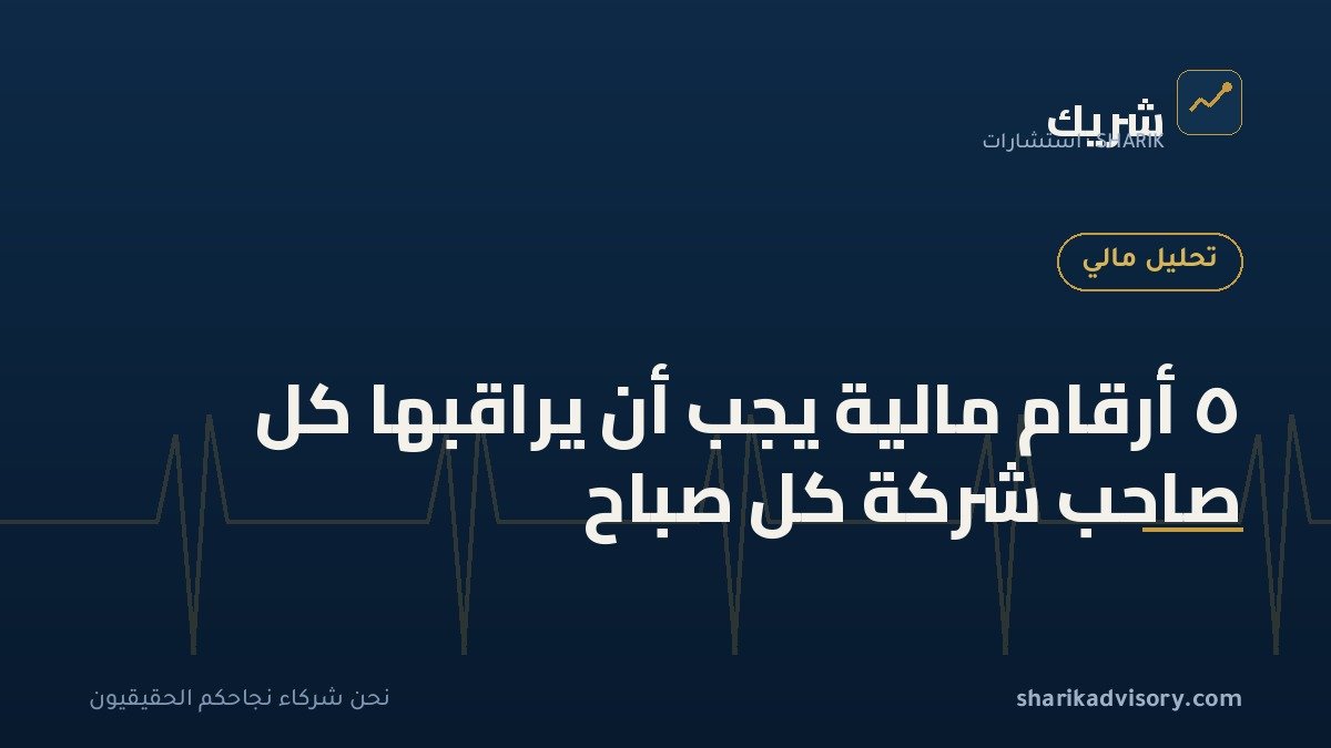 ٥ أرقام مالية يجب أن يراقبها كل صاحب شركة كل صباح
